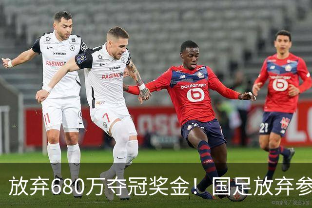 放弃680万夺冠奖金！国足放弃参加东盟杯，原因曝光，球迷热议