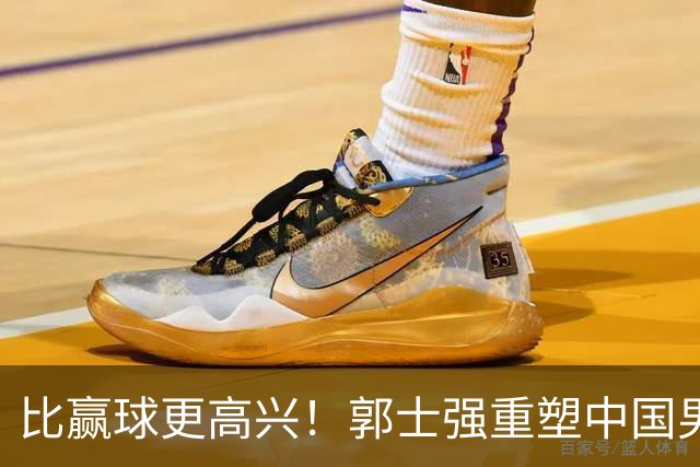 比赢球更高兴！郭士强重塑中国男篮体系，球迷“感谢”杜锋！